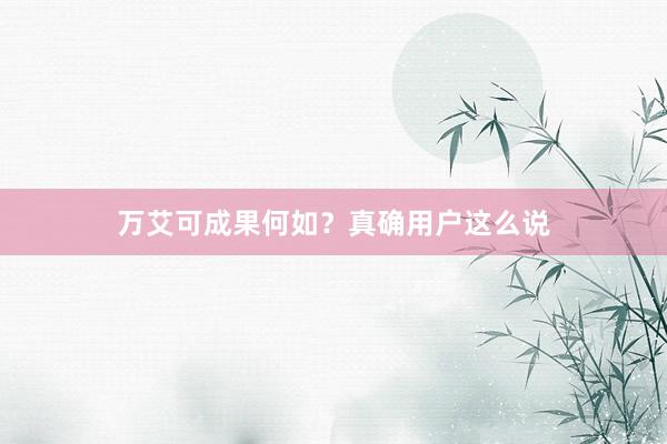 万艾可成果何如？真确用户这么说