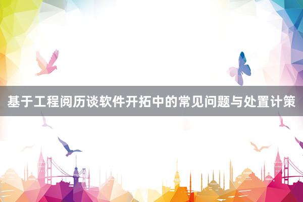 基于工程阅历谈软件开拓中的常见问题与处置计策
